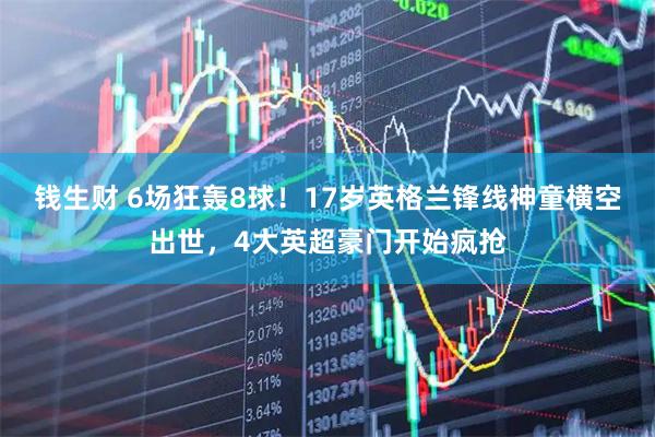 钱生财 6场狂轰8球！17岁英格兰锋线神童横空出世，4大英超豪门开始疯抢