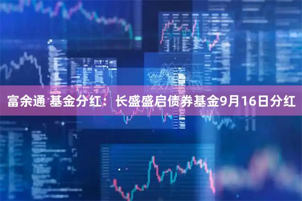 富余通 基金分红：长盛盛启债券基金9月16日分红