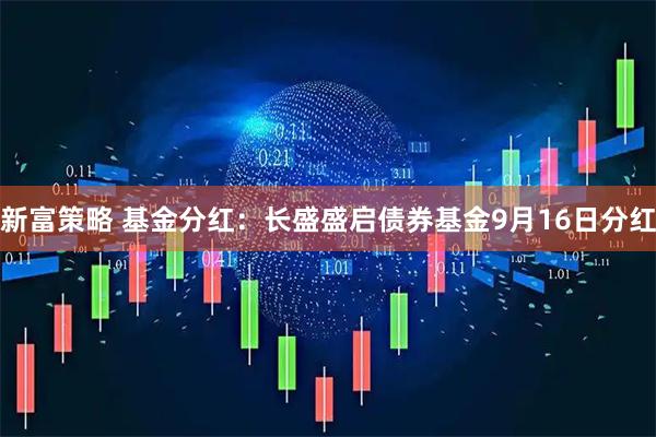 新富策略 基金分红：长盛盛启债券基金9月16日分红