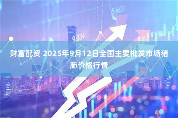 财富配资 2025年9月12日全国主要批发市场猪肺价格行情
