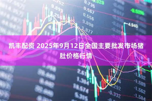 凯丰配资 2025年9月12日全国主要批发市场猪肚价格行情