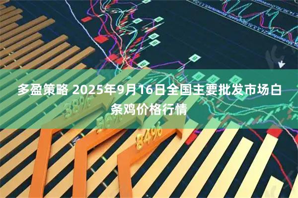 多盈策略 2025年9月16日全国主要批发市场白条鸡价格行情