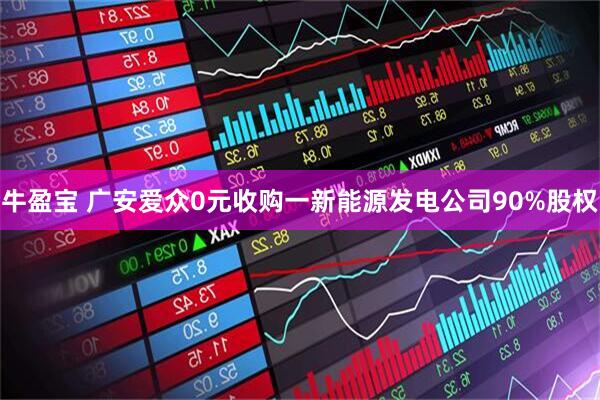 牛盈宝 广安爱众0元收购一新能源发电公司90%股权