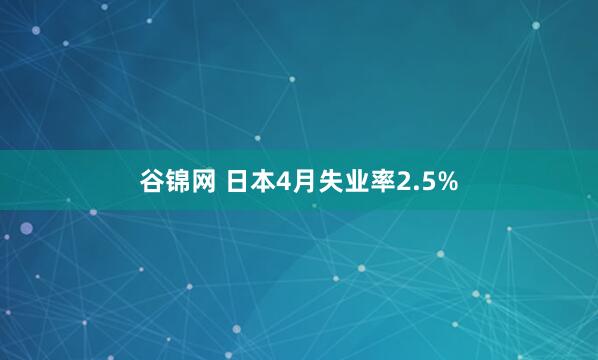 谷锦网 日本4月失业率2.5%