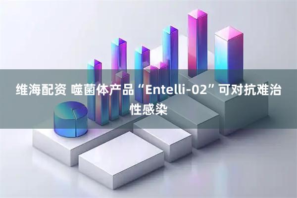 维海配资 噬菌体产品“Entelli-02”可对抗难治性感染