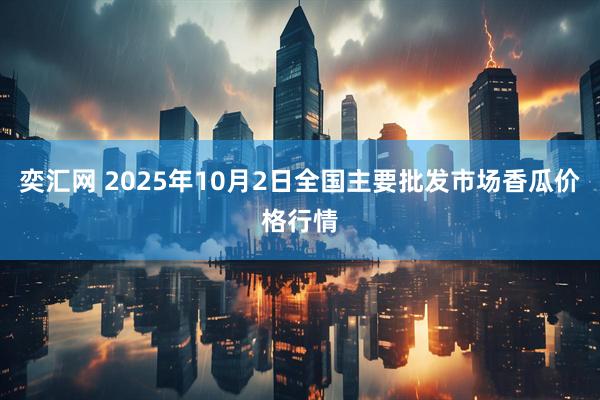 奕汇网 2025年10月2日全国主要批发市场香瓜价格行情