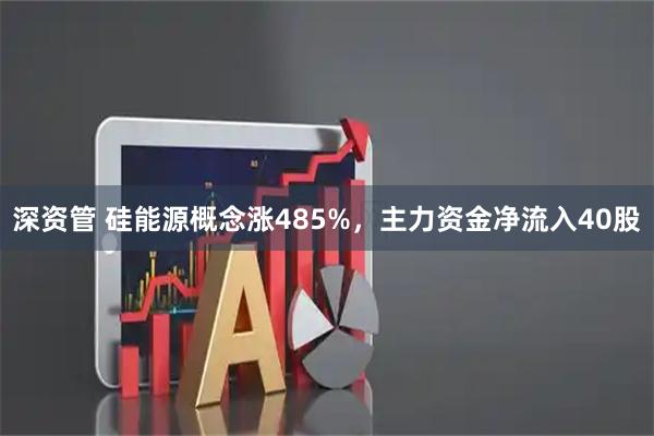 深资管 硅能源概念涨485%，主力资金净流入40股
