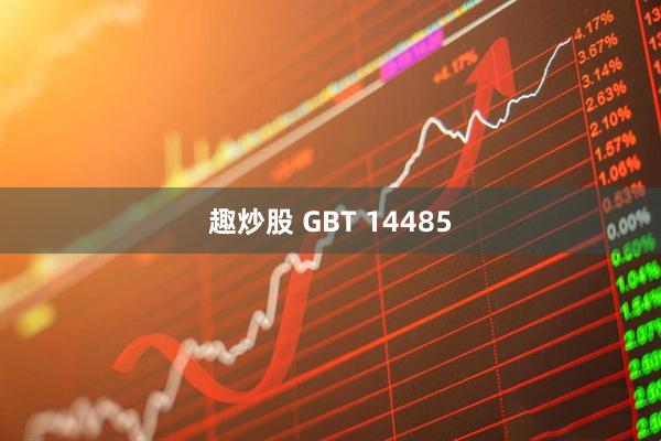 趣炒股 GBT 14485
