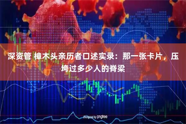 深资管 樟木头亲历者口述实录：那一张卡片，压垮过多少人的脊梁